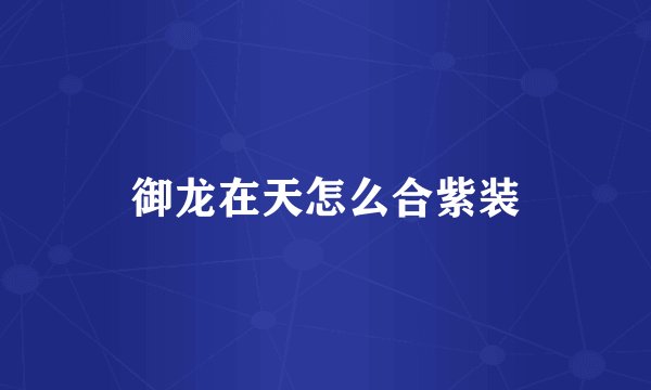 御龙在天怎么合紫装