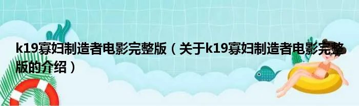 k19寡妇制造者电影完整版（关于k19寡妇制造者电影完整版的介绍）