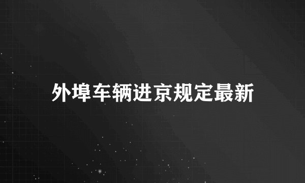 外埠车辆进京规定最新