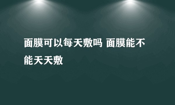 面膜可以每天敷吗 面膜能不能天天敷