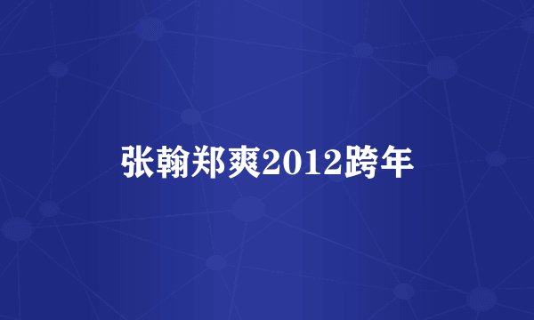 张翰郑爽2012跨年