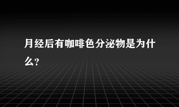月经后有咖啡色分泌物是为什么？