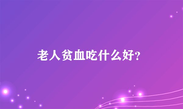 老人贫血吃什么好？