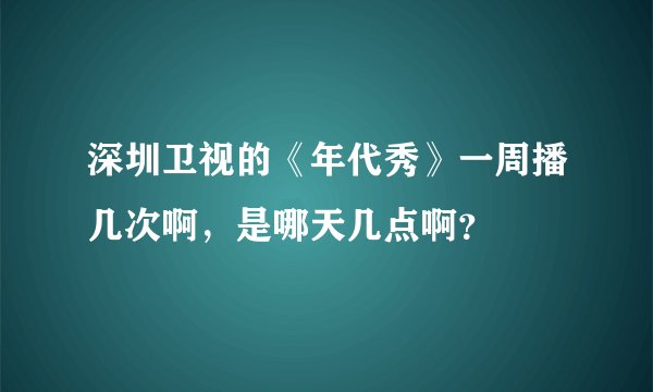 深圳卫视的《年代秀》一周播几次啊，是哪天几点啊？