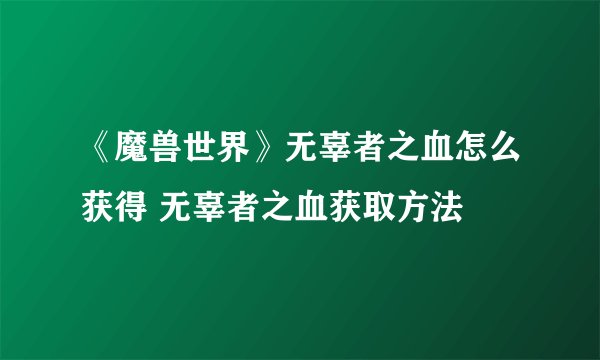 《魔兽世界》无辜者之血怎么获得 无辜者之血获取方法