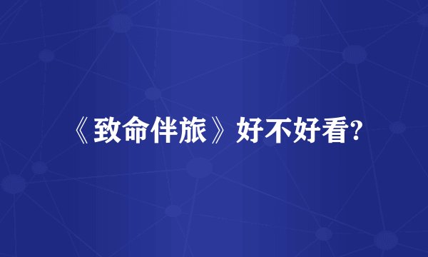 《致命伴旅》好不好看?