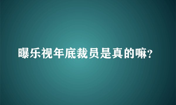 曝乐视年底裁员是真的嘛？