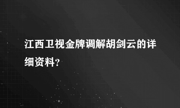 江西卫视金牌调解胡剑云的详细资料？