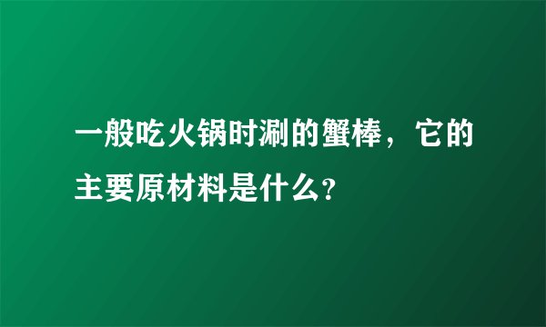 一般吃火锅时涮的蟹棒，它的主要原材料是什么？