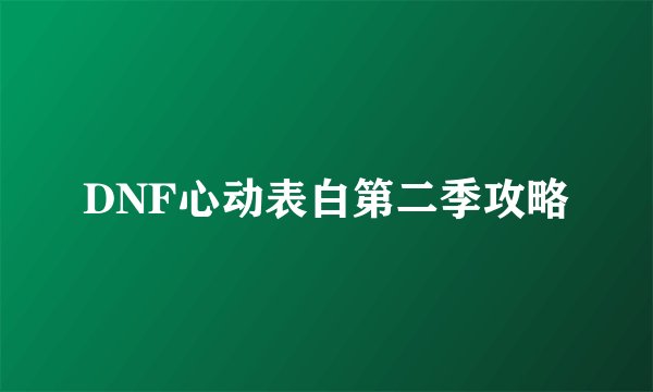 DNF心动表白第二季攻略