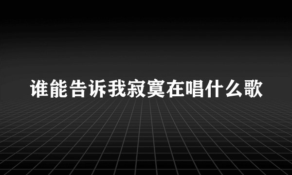 谁能告诉我寂寞在唱什么歌