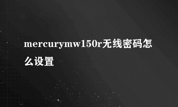mercurymw150r无线密码怎么设置