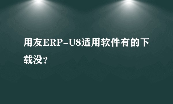 用友ERP-U8适用软件有的下载没?