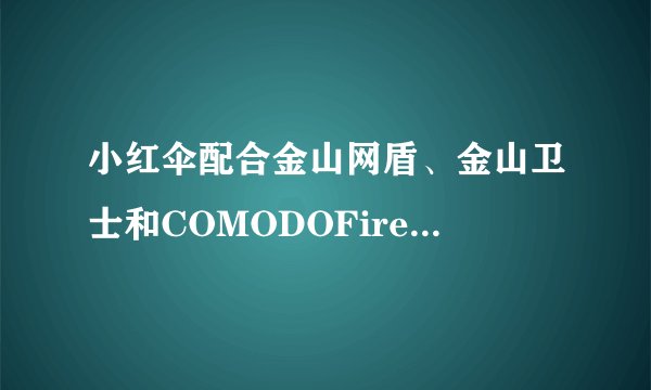 小红伞配合金山网盾、金山卫士和COMODOFirewall的效果如何？