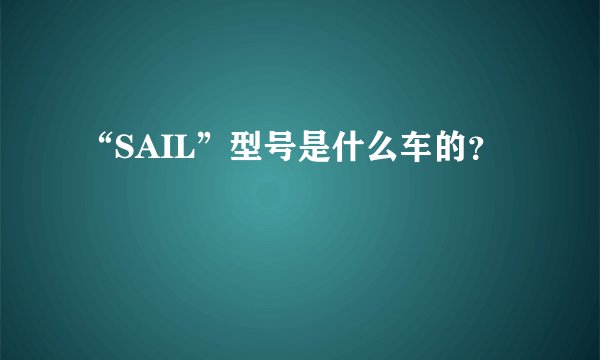 “SAIL”型号是什么车的？