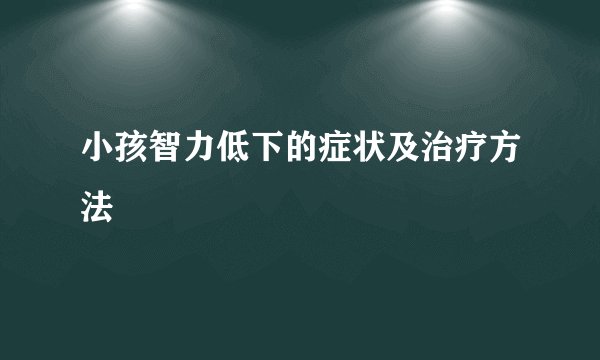 小孩智力低下的症状及治疗方法