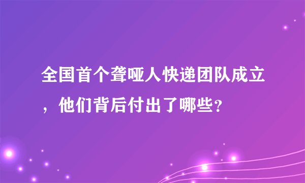 全国首个聋哑人快递团队成立，他们背后付出了哪些？
