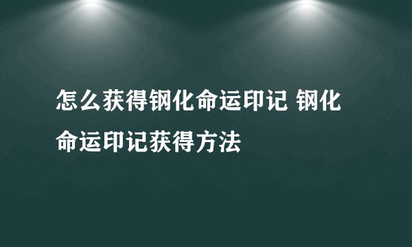 怎么获得钢化命运印记 钢化命运印记获得方法