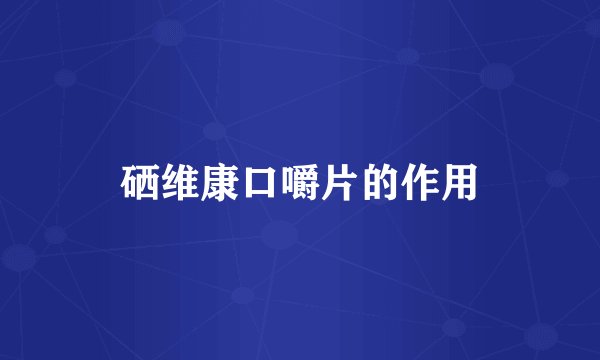 硒维康口嚼片的作用