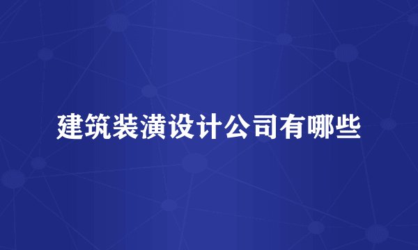 建筑装潢设计公司有哪些