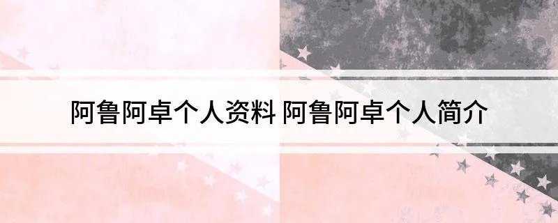 阿鲁阿卓个人资料 阿鲁阿卓个人简介