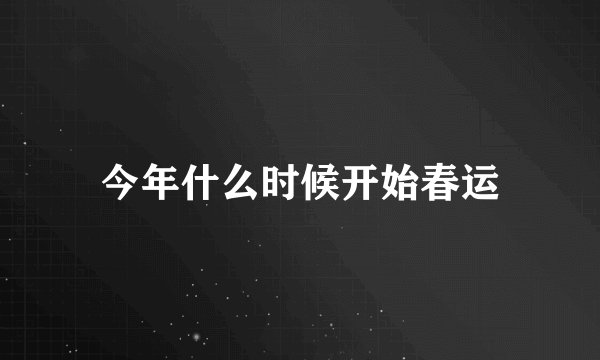 今年什么时候开始春运