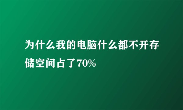 为什么我的电脑什么都不开存储空间占了70%