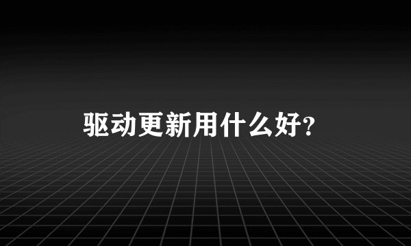 驱动更新用什么好？