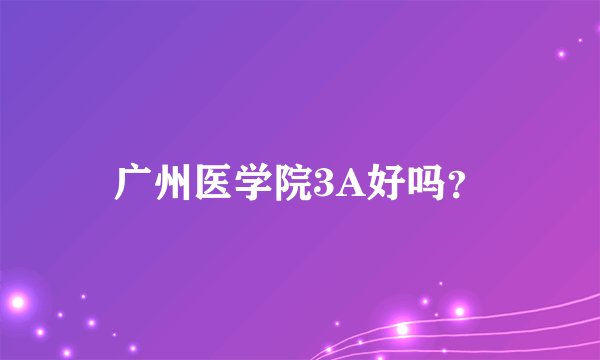 广州医学院3A好吗？