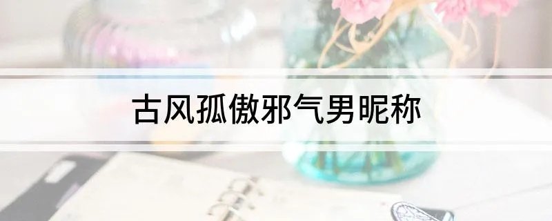 古风孤傲邪气男昵称