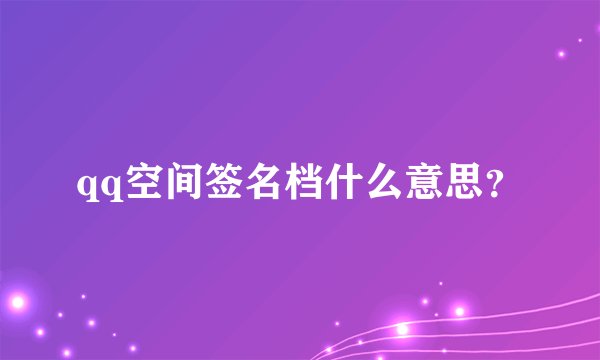 qq空间签名档什么意思？