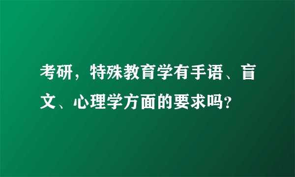 考研，特殊教育学有手语、盲文、心理学方面的要求吗？