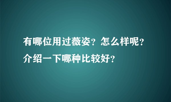 有哪位用过薇姿？怎么样呢？介绍一下哪种比较好？