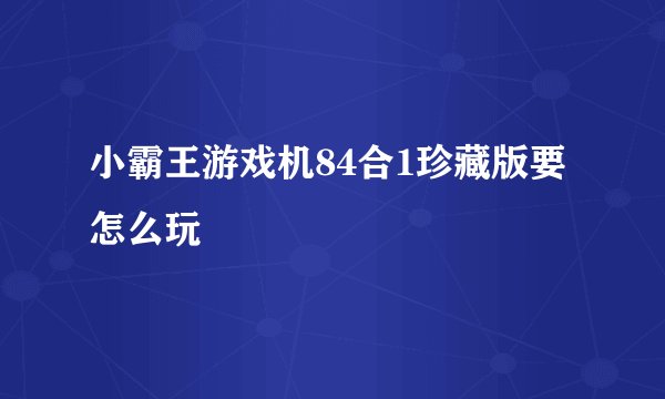小霸王游戏机84合1珍藏版要怎么玩