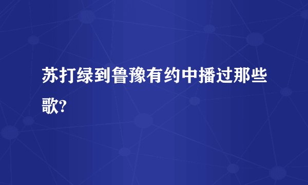 苏打绿到鲁豫有约中播过那些歌?