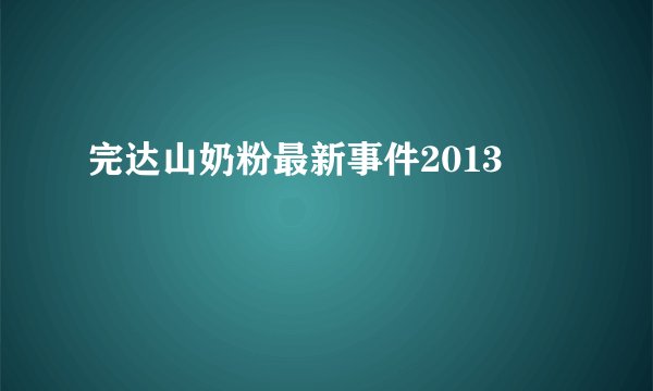 完达山奶粉最新事件2013