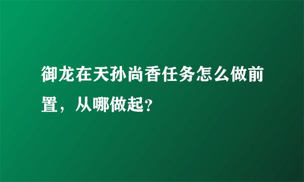御龙在天孙尚香任务怎么做前置，从哪做起？