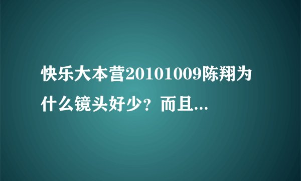 快乐大本营20101009陈翔为什么镜头好少？而且很少一起活动？