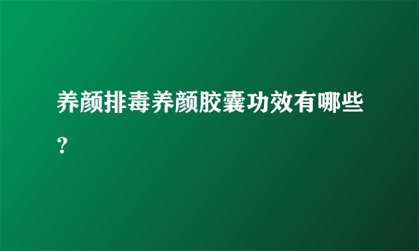 养颜排毒养颜胶囊功效有哪些？