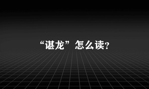 “谌龙”怎么读？