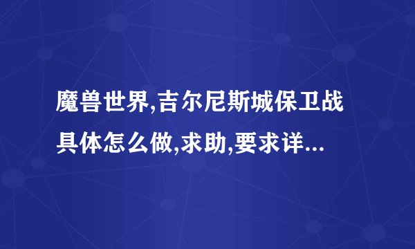 魔兽世界,吉尔尼斯城保卫战具体怎么做,求助,要求详细,回答好的给高分!