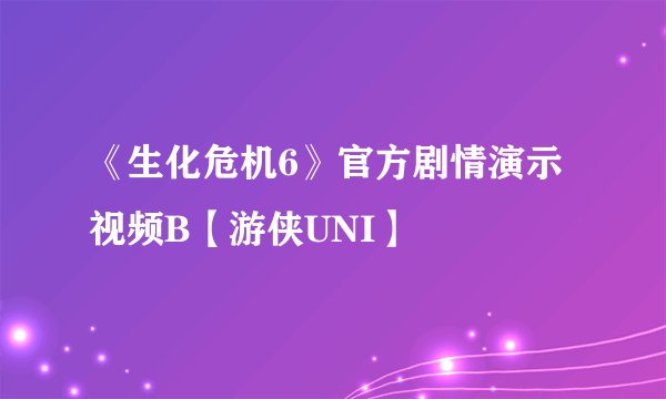 《生化危机6》官方剧情演示视频B【游侠UNI】