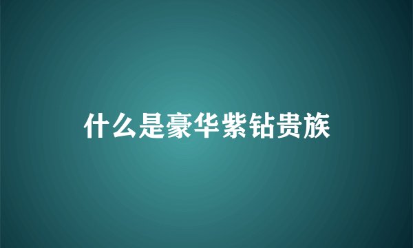 什么是豪华紫钻贵族