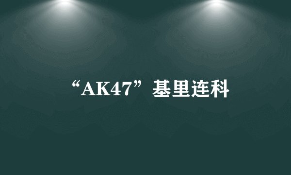 “AK47”基里连科
