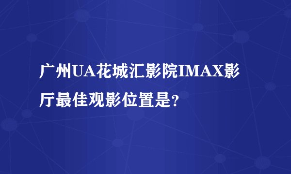 广州UA花城汇影院IMAX影厅最佳观影位置是？