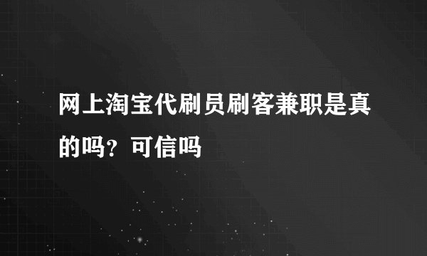 网上淘宝代刷员刷客兼职是真的吗？可信吗
