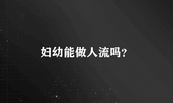 妇幼能做人流吗？