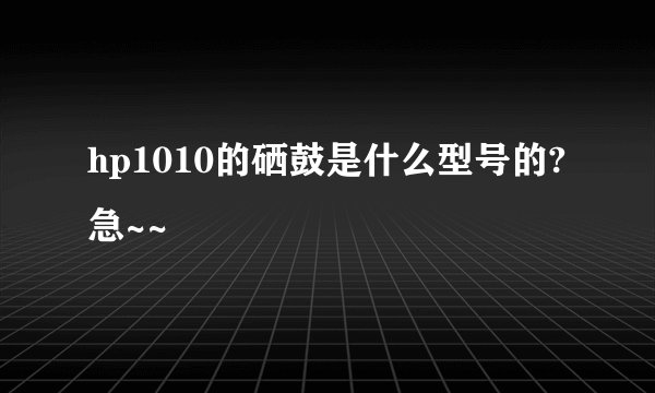 hp1010的硒鼓是什么型号的?急~~