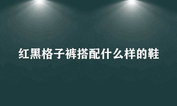 红黑格子裤搭配什么样的鞋