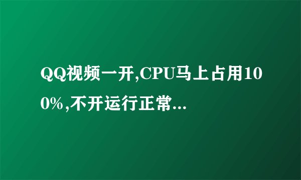 QQ视频一开,CPU马上占用100%,不开运行正常,我的配置如图